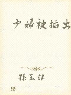 少妇被插出白浆