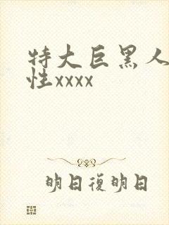 特大巨黑人人吊性xxxx