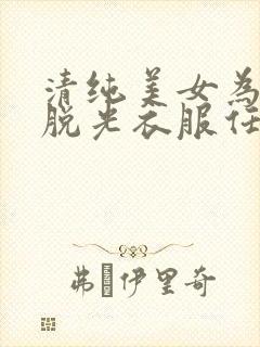 清纯美女为了钱脱光衣服任土豪摆布