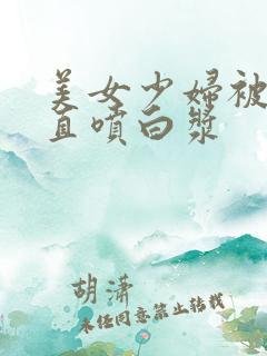 美女少妇被猛得直喷白浆