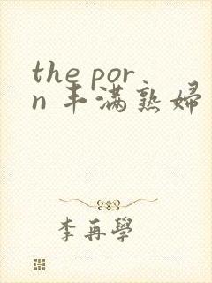 the porn 丰满熟妇