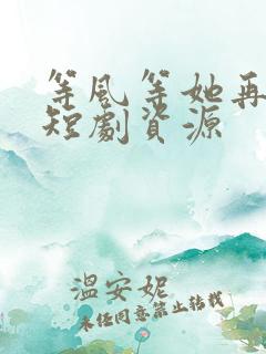 等风等她再回头短剧资源