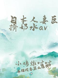 日本人妻巨大乳挤奶水av