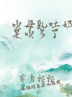 吃母乳吐奶是不是吃多了