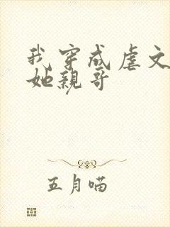 我穿成虐文女主她亲哥