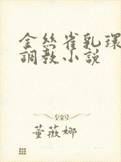 金丝雀乳环穿环调教小说