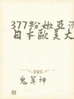 377粉嫩亚洲日本欧美大胆噜噜