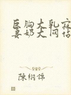 巨胸大乳寂寞人妻奶大网站