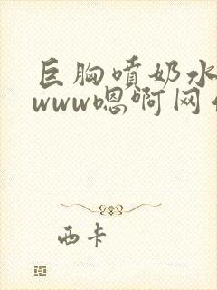 巨胸喷奶水视频www嗯啊网站