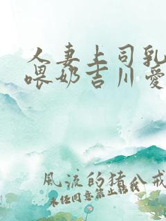 人妻上司乳若妻喂奶吉川爱美