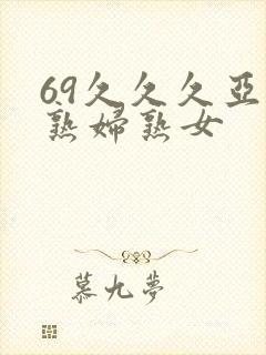 69久久久亚洲熟妇熟女