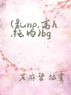 (乱np,高h,纯肉)bg