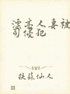 漂亮人妻被夫上司侵犯