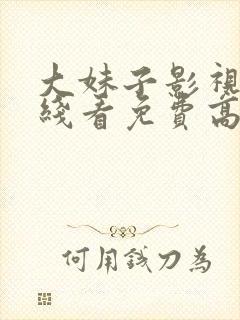 大妹子影视剧在线看免费高清全集