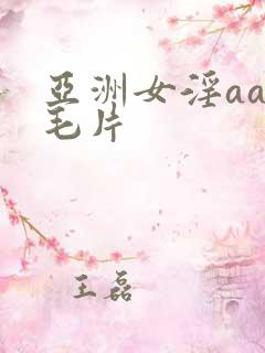 亚洲女淫aa极毛片
