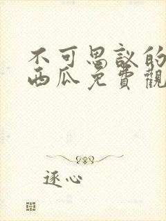 不可思议的爱情西瓜免费观看