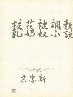 校花被调教成大乳奶奴小说