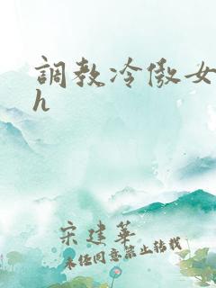 调教冷傲女总裁h