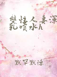 双性人妻浑圆大乳喷水h