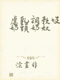 虐乳调教吸乳打奶头奶奴