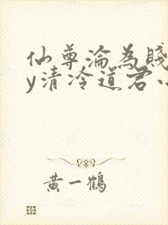 仙尊沦为贱妾by清冷道君小说免费阅读