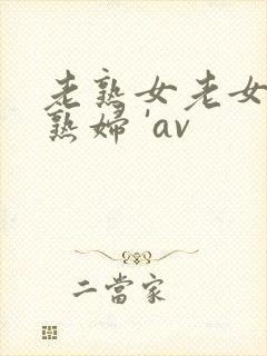 老熟女老女人老熟妇 'av