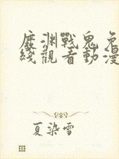 废渊战鬼免费在线观看动漫