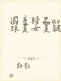 国产精品av丝袜美女美腿呻吟