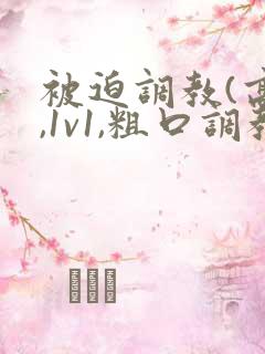 被迫调教(高h,1v1,粗口调教)小说