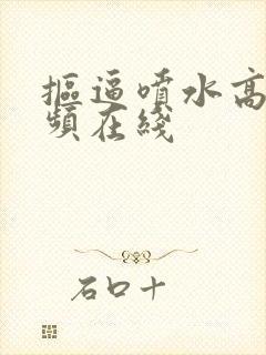 抠逼喷水高潮视频在线