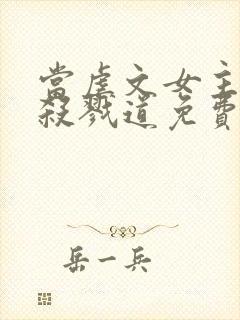 当虐文女主修了杀戮道免费阅读