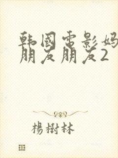 韩国电影妈妈的朋友朋友2