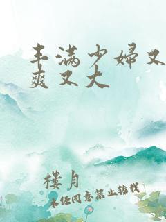 丰满少妇又紧又爽又大