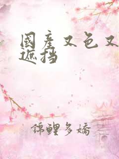 国产又色又爽无遮挡