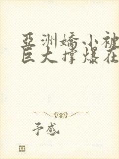 亚洲娇小被黑人巨大撑爆在线观看