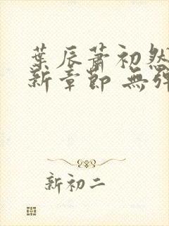 叶辰萧初然 最新章节 无弹窗