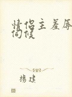 情侣主羞辱男奴伺候