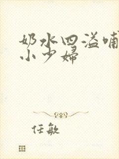 奶水四溢哺乳期小少妇