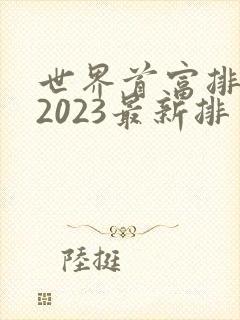 世界首富排行榜2023最新排名
