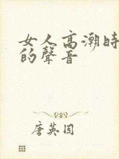 女人高潮时叫床的声音