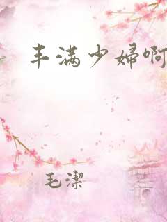 丰满少妇啊啊啊