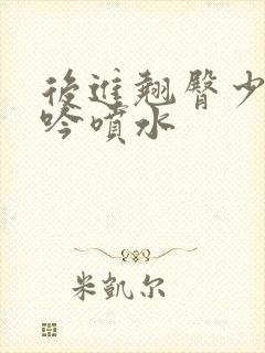 后进翘臀少妇呻吟喷水