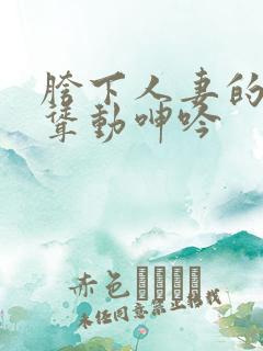 胯下人妻的迎合耸动呻吟