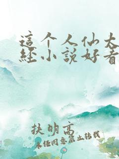 这个人仙太过正经小说好看么