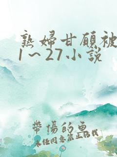 熟妇甘愿被调教1～27小说