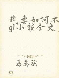 我要如何不想她gl小说全文免费阅读