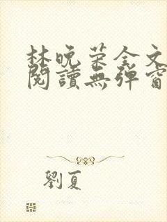 林晚荣全文免费阅读无弹窗笔趣阁