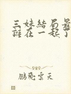 三妹结局最后和谁在一起了