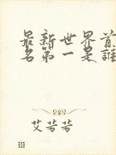 最新世界首富排名第一是谁