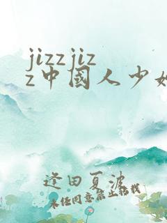 jizzjizz中国人少妇中文